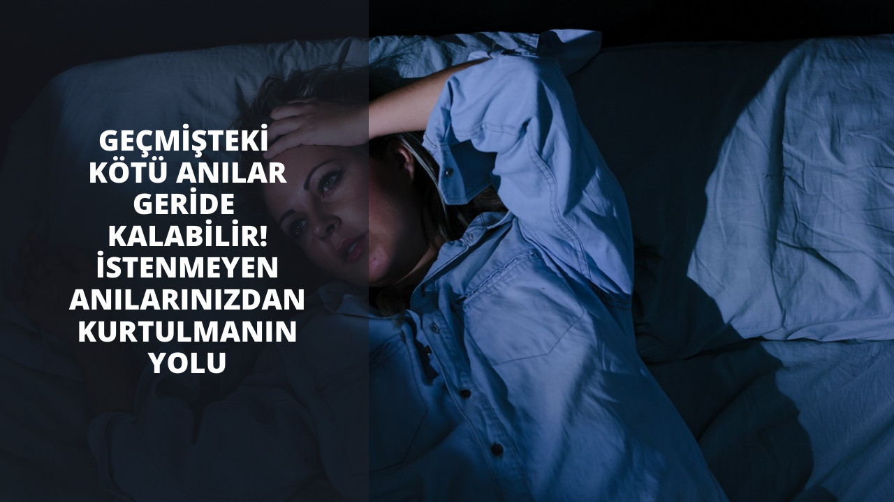 Geçmişteki kötü anılar geride kalabilir! İstenmeyen anılarınızdan kurtulmanın yolu