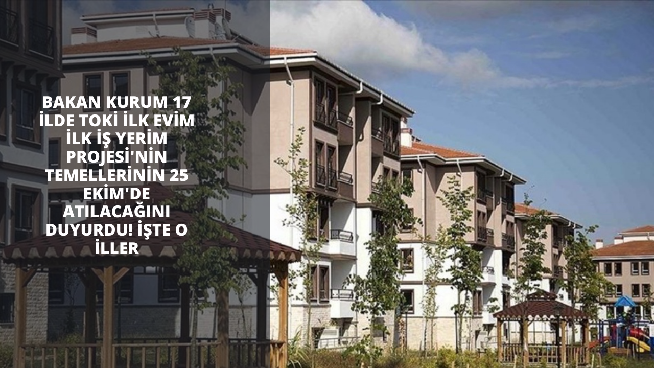 Bakan Kurum 17 ilde TOKİ İlk Evim İlk İş Yerim Projesi'nin temellerinin 25 Ekim'de atılacağını duyurdu! İşte o iller