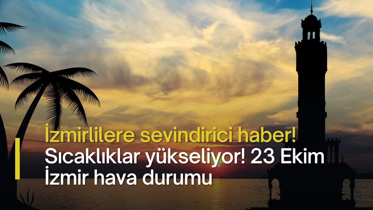 İzmirlilere sevindirici haber! Sıcaklıklar yükseliyor! 23 Ekim İzmir hava durumu