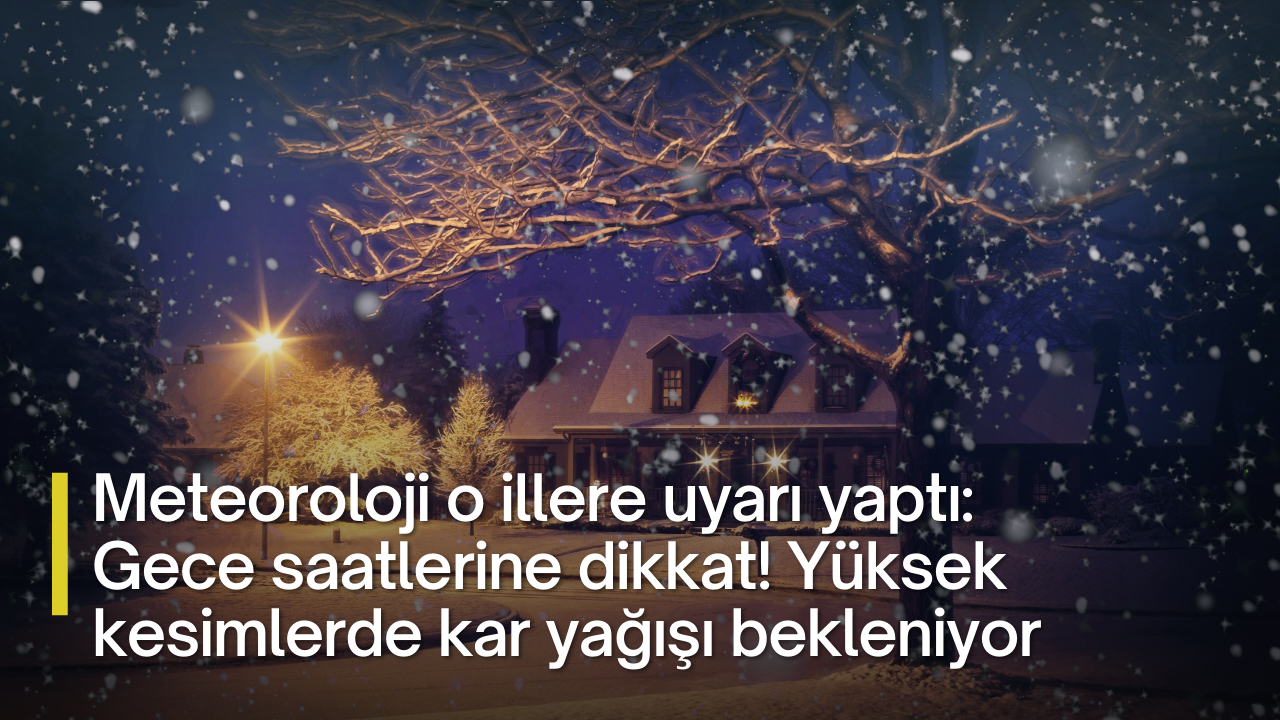 Meteoroloji o illere uyarı yaptı: Gece saatlerine dikkat! Yüksek kesimlerde kar yağışı bekleniyor