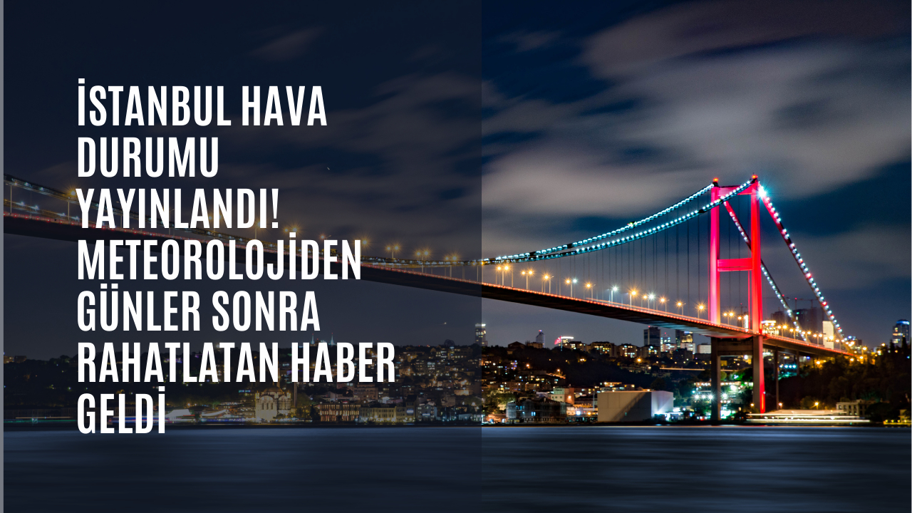 İstanbul hava durumu yayınlandı! Meteorolojiden günler sonra rahatlatan haber geldi