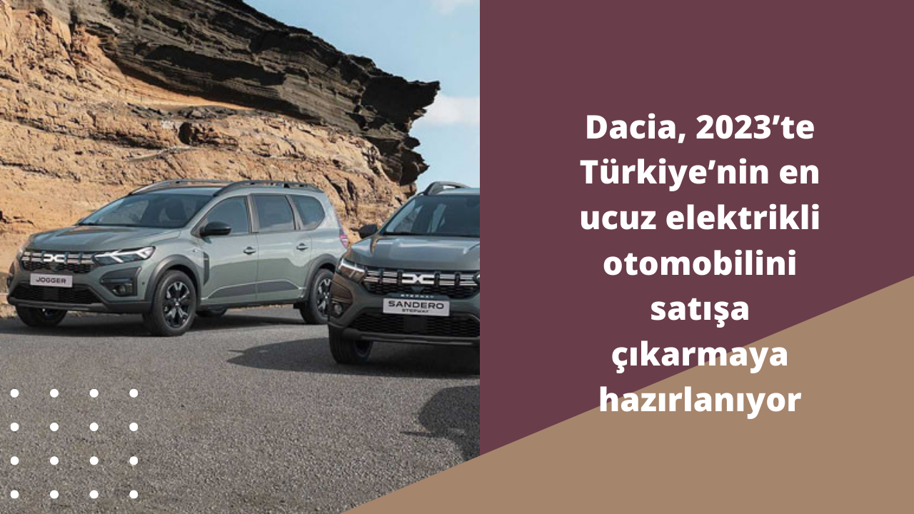 Dacia, 2023’te Türkiye’nin en ucuz elektrikli otomobilini satışa çıkarmaya hazırlanıyor