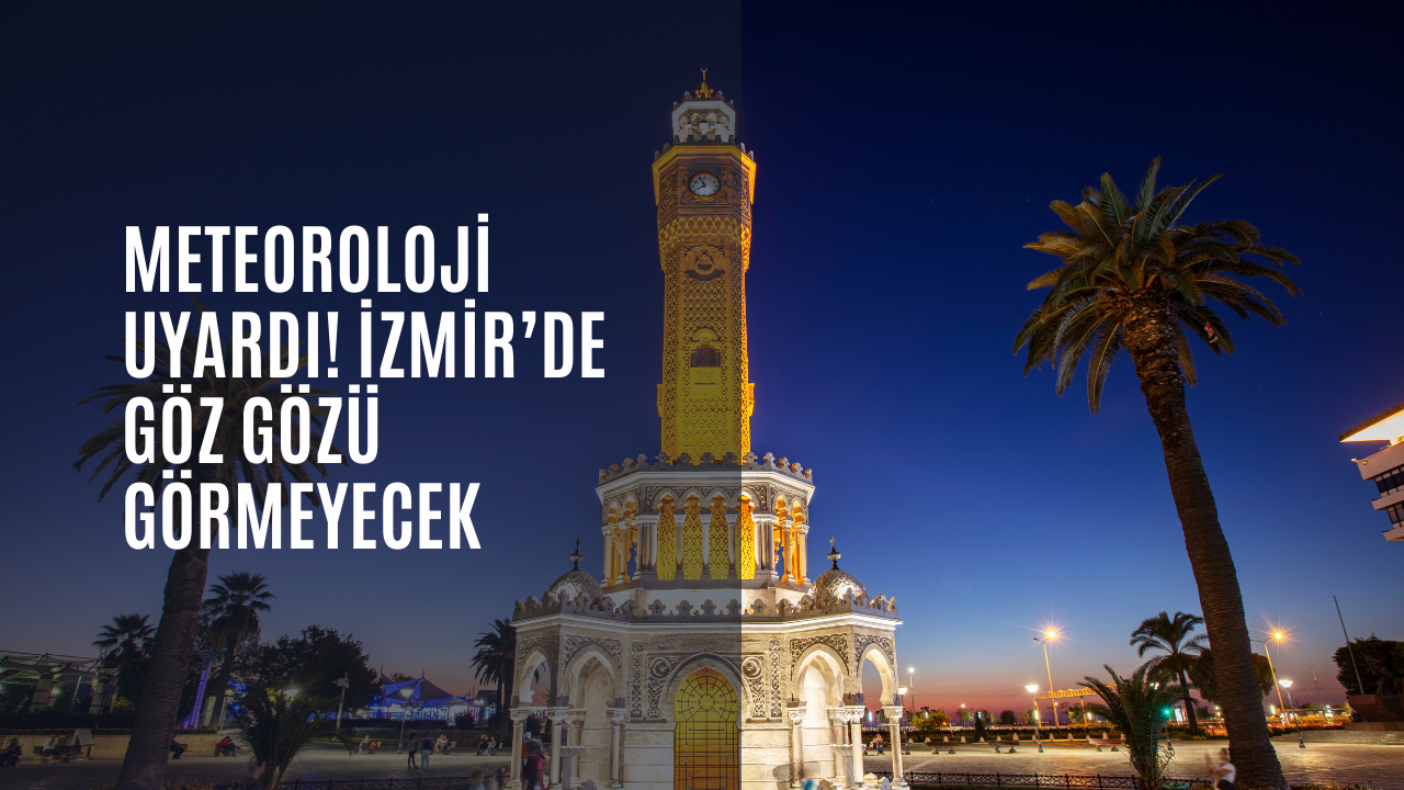 Meteoroloji uyardı! İzmir’de göz gözü görmeyecek