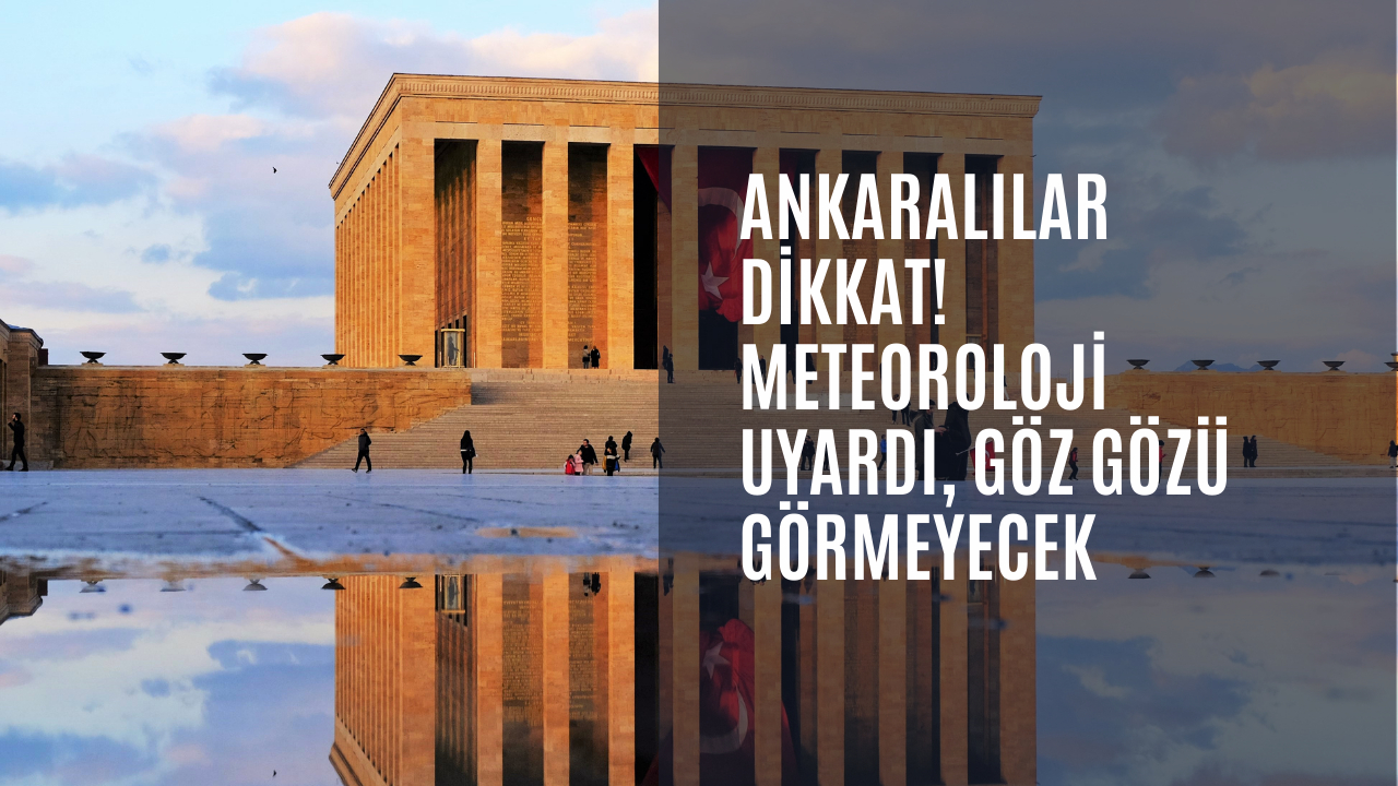Ankaralılar dikkat! Meteoroloji uyardı, göz gözü görmeyecek