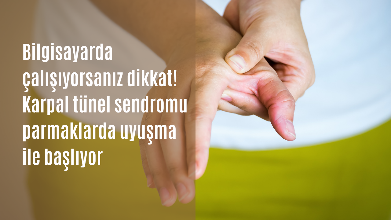 Bilgisayarda çalışıyorsanız dikkat! Karpal tünel sendromu parmaklarda uyuşma ile başlıyor