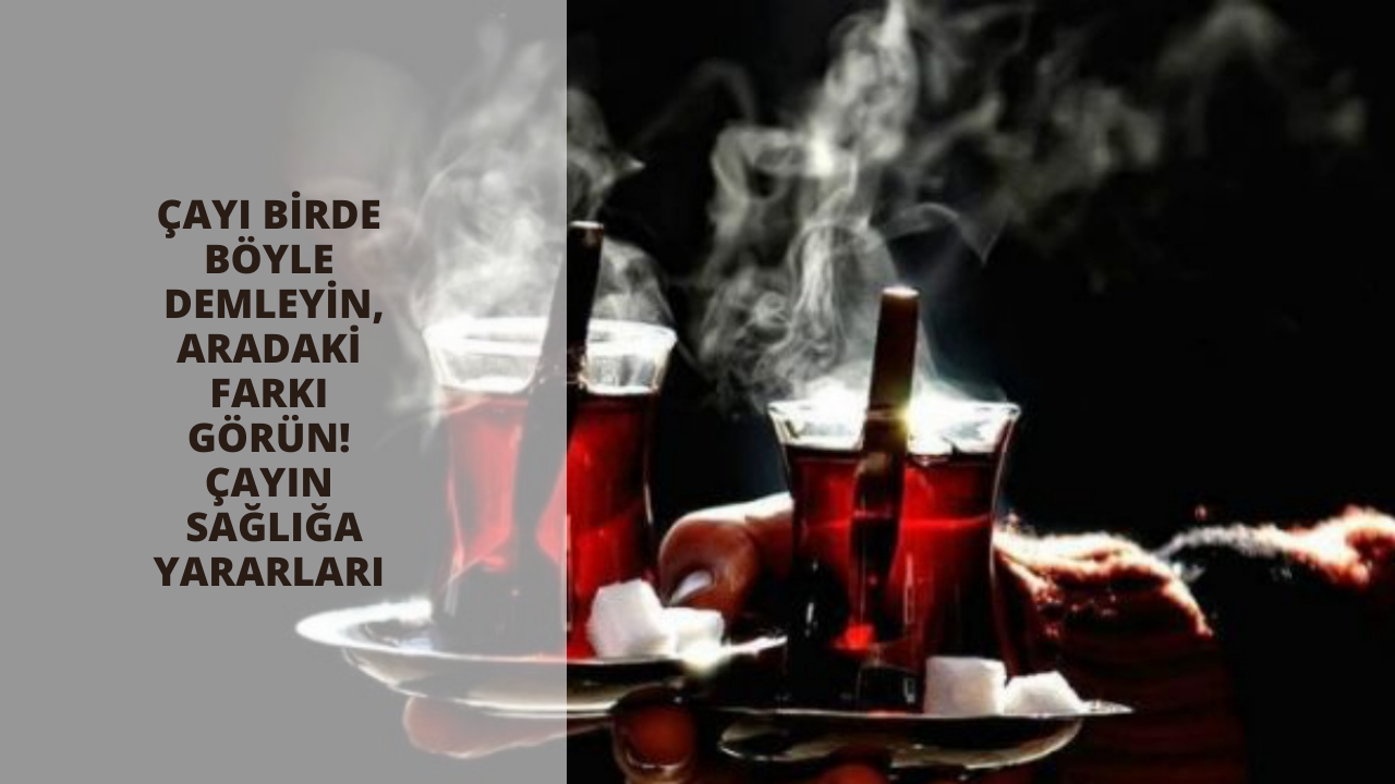 Çayı birde böyle demleyin, aradaki farkı görün! Çayın sağlığa yararları