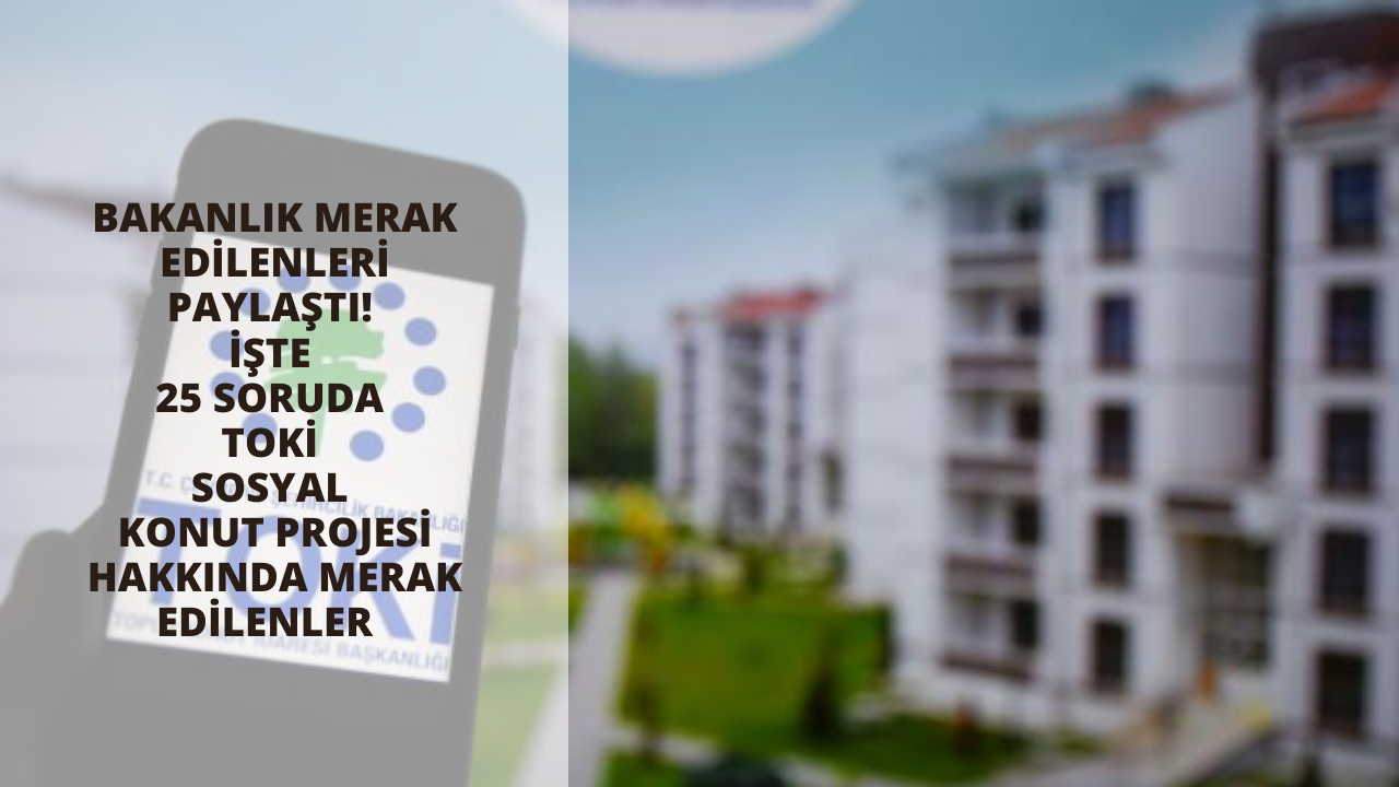 Bakanlık merak edilenleri paylaştı! İşte 25 soruda TOKİ Sosyal Konut Projesi hakkında merak edilenler