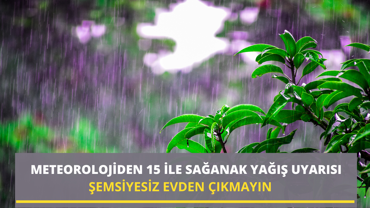 Meteorolojiden 15 ile sağanak yağış uyarısı! Şemsiyesiz evden çıkmayın