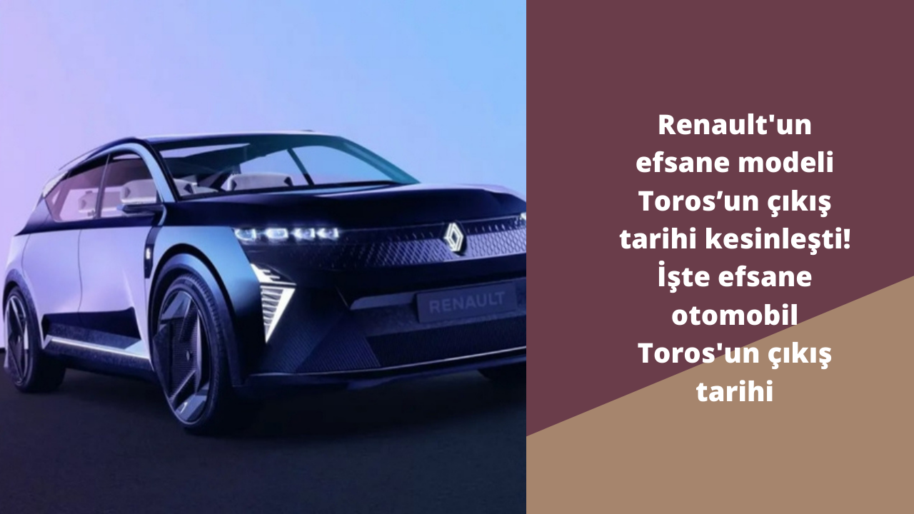 Renault'un efsane modeli Toros’un çıkış tarihi kesinleşti! İşte efsane otomobil Toros'un çıkış tarihi