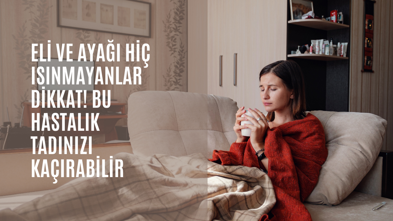 Eli ve ayağı hiç ısınmayanlar dikkat! Bu hastalık tadınızı kaçırabilir