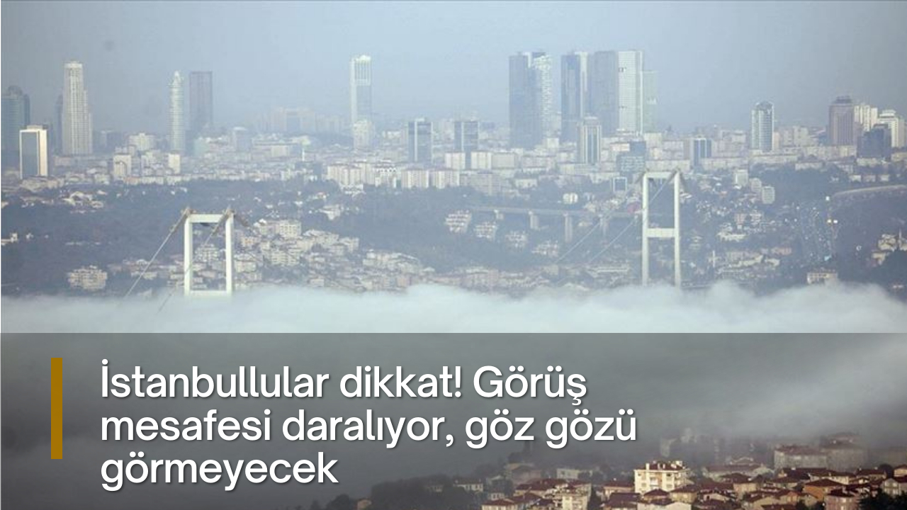 İstanbullular dikkat! Görüş mesafesi daralıyor, göz gözü görmeyecek