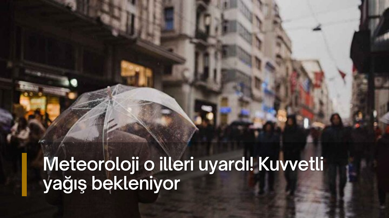 Meteoroloji o illeri uyardı! Kuvvetli yağış bekleniyor