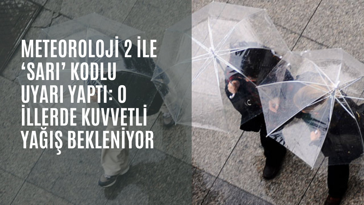 Meteoroloji 2 ile ‘sarı’ kodlu uyarı yaptı: O illerde kuvvetli yağış bekleniyor