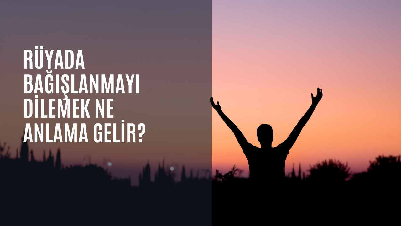 Rüyada bağışlanmayı dilemek ne anlama gelir?