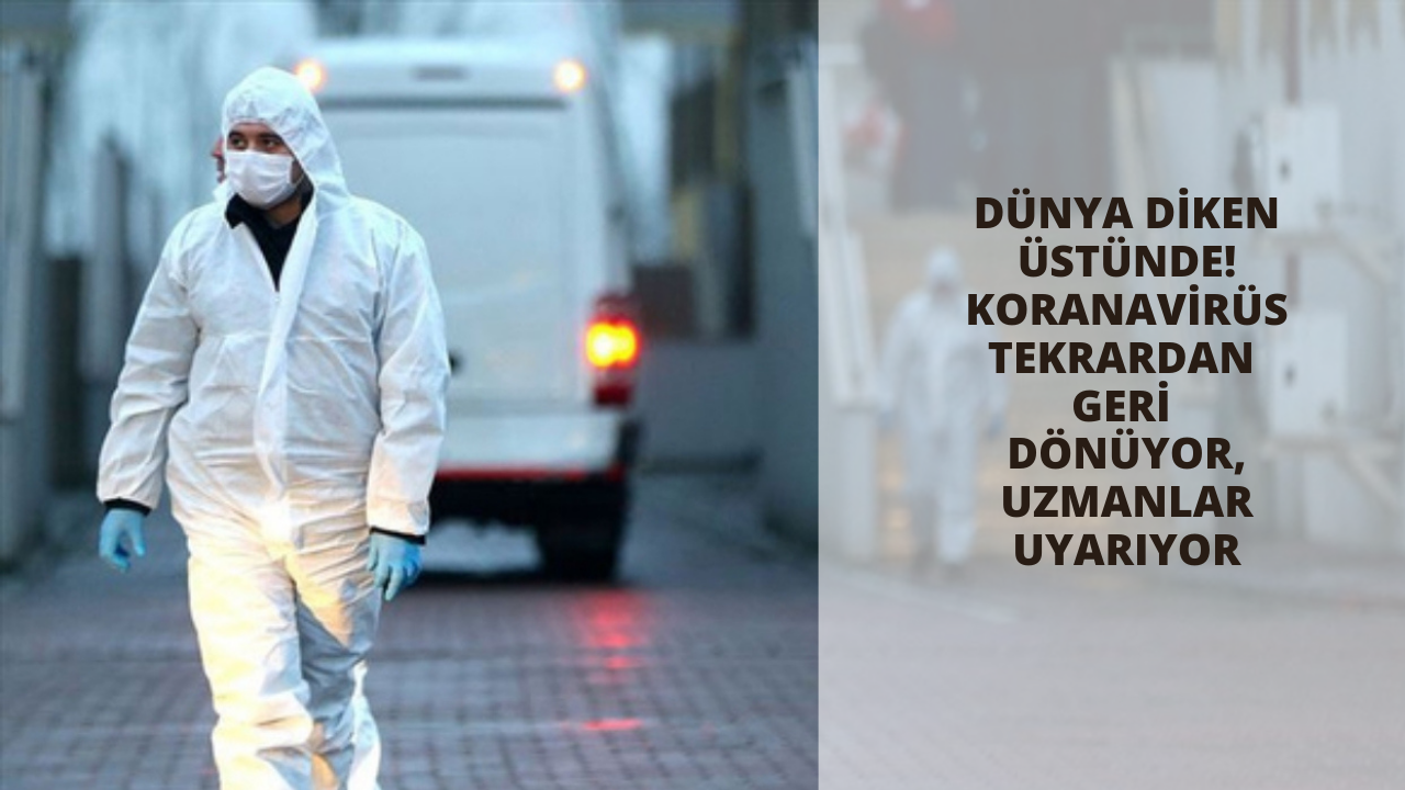 Dünya diken üstünde! Koranavirüs tekrardan geri dönüyor, uzmanlar uyarıyor