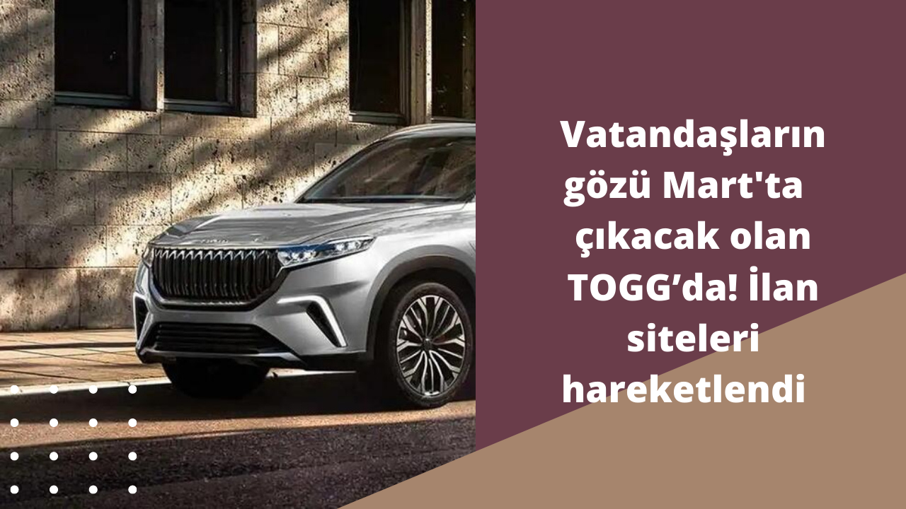 Vatandaşların gözü Mart'ta çıkacak olan TOGG’da! İlan siteleri hareketlendi