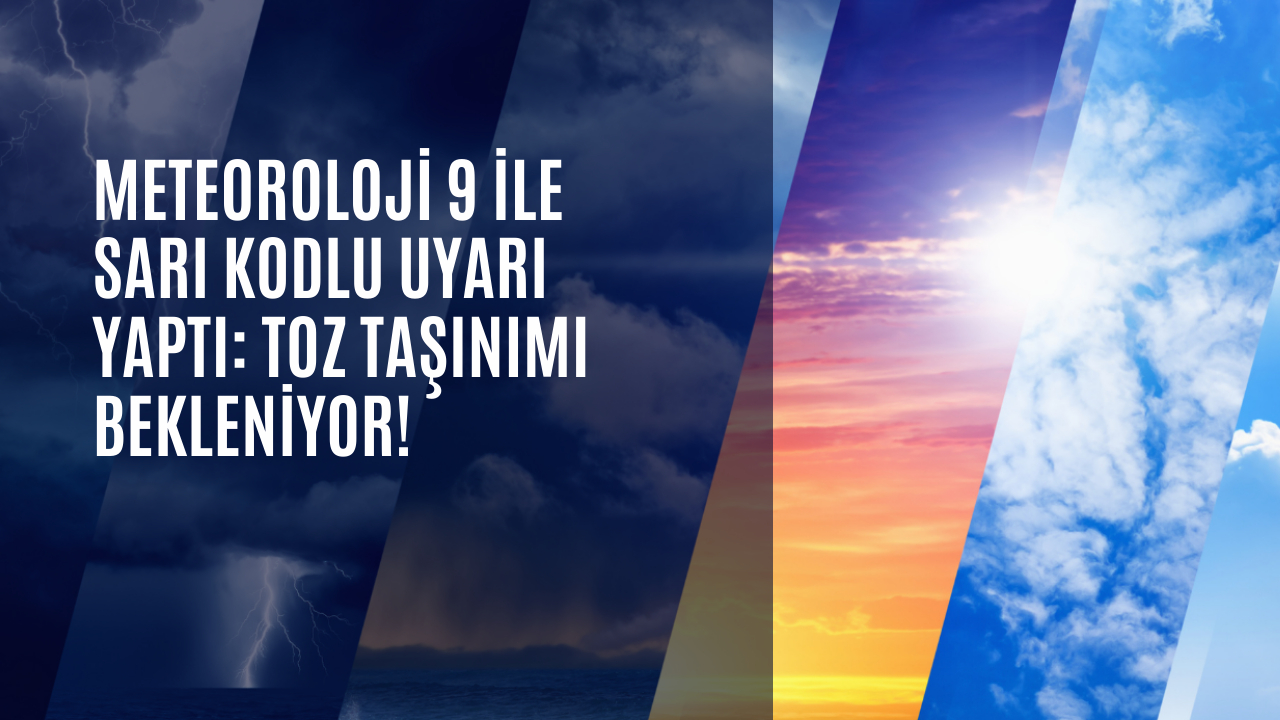 Meteoroloji 9 ile sarı kodlu uyarı yaptı: Toz taşınımı bekleniyor!