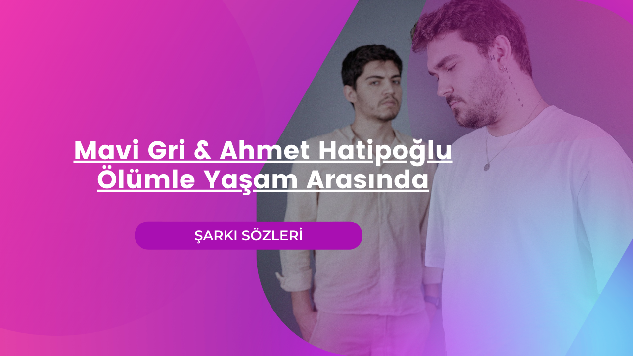 Mavi Gri & Ahmet Hatipoğlu – Ölümle Yaşam Arasında şarkı sözleri | Lyrics