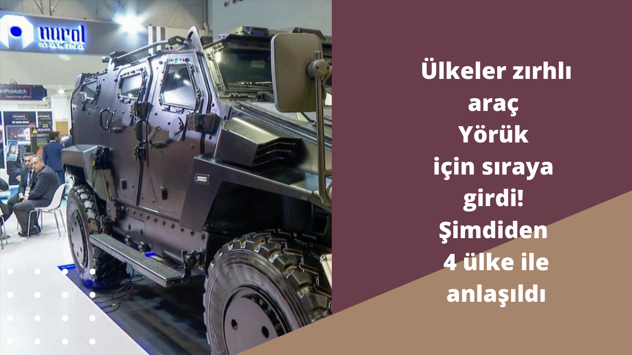 Ülkeler zırhlı araç Yörük için sıraya girdi! Şimdiden 4 ülke ile anlaşıldı