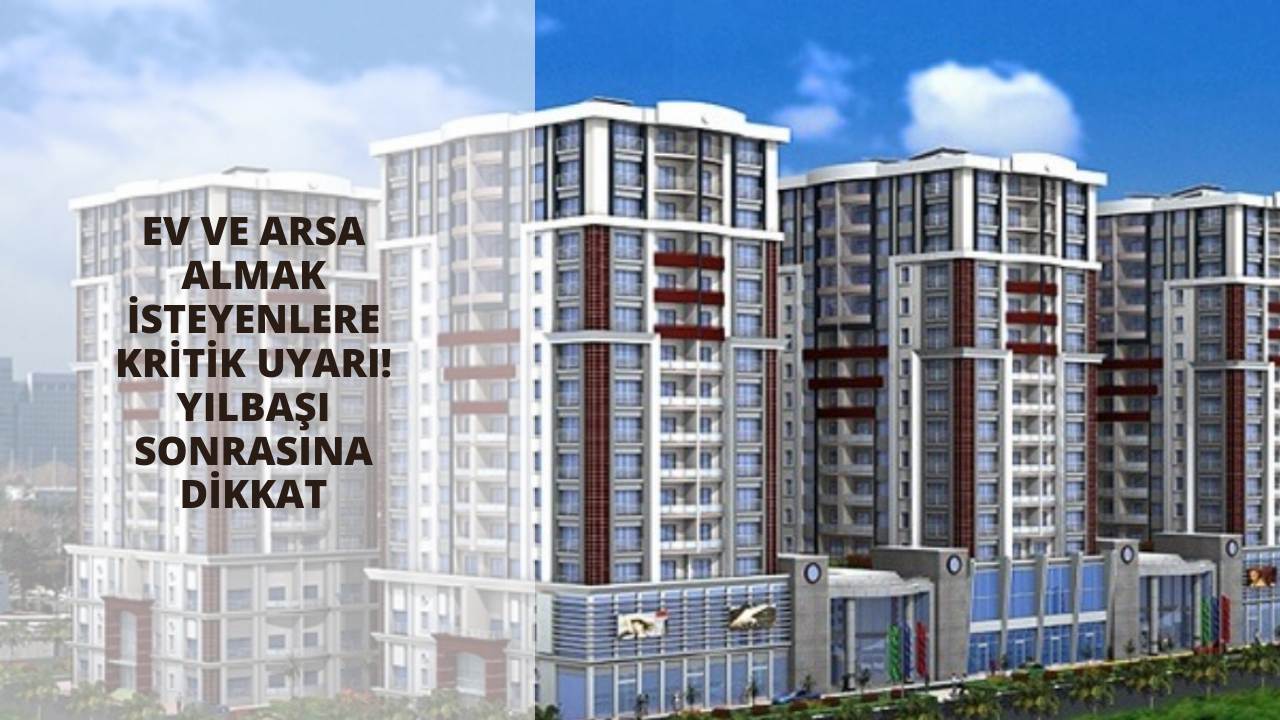 Ev ve arsa almak isteyenlere kritik uyarı! Yılbaşı sonrasına dikkat