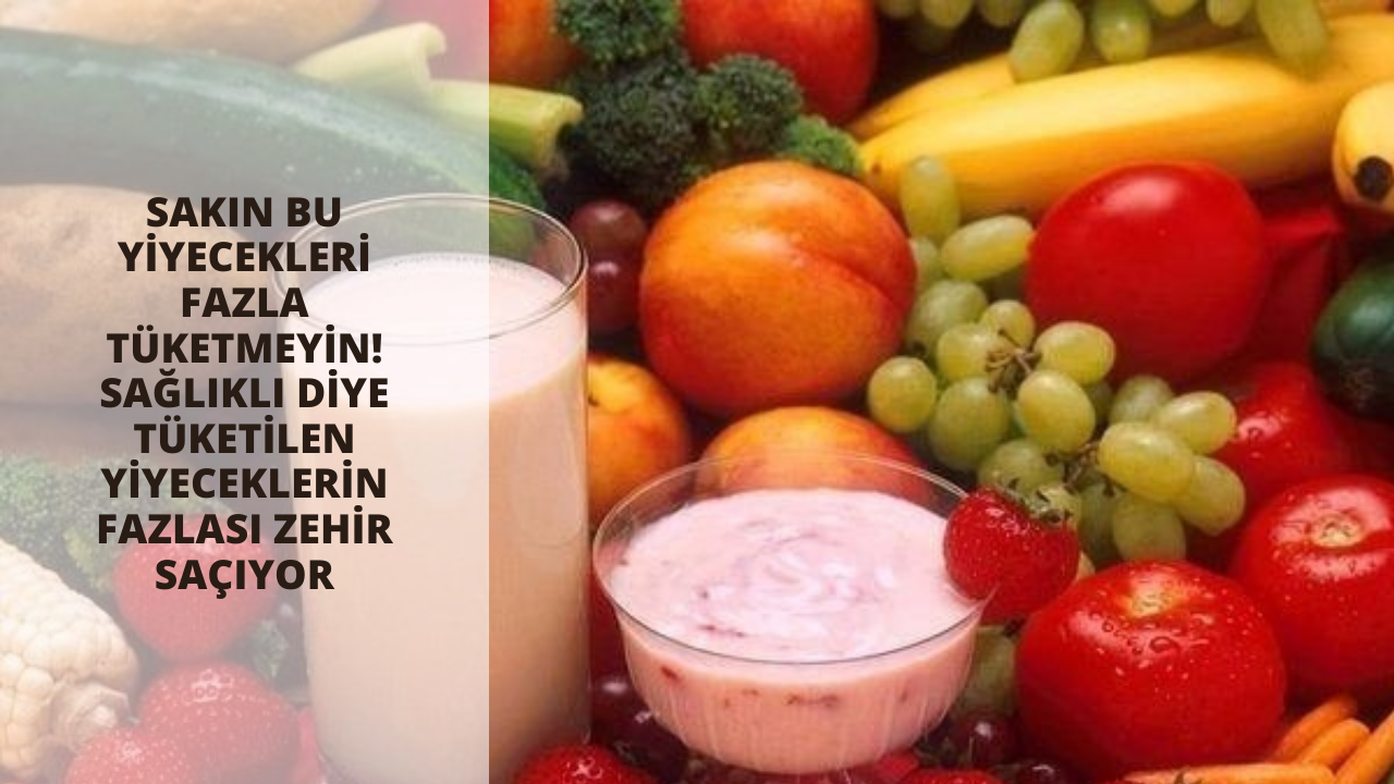 Sakın bu yiyecekleri fazla tüketmeyin! Sağlıklı diye tüketilen yiyeceklerin fazlası zehir saçıyor