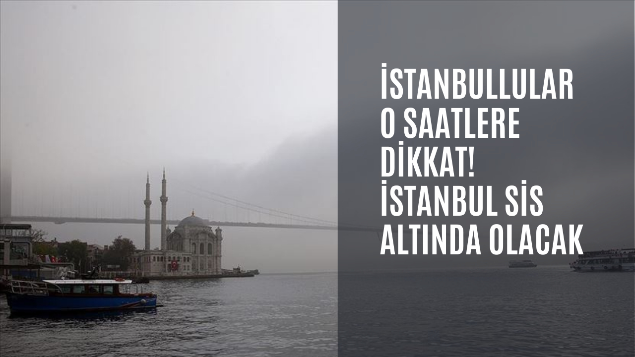 İstanbullular o saatlere dikkat! İstanbul sis altında olacak