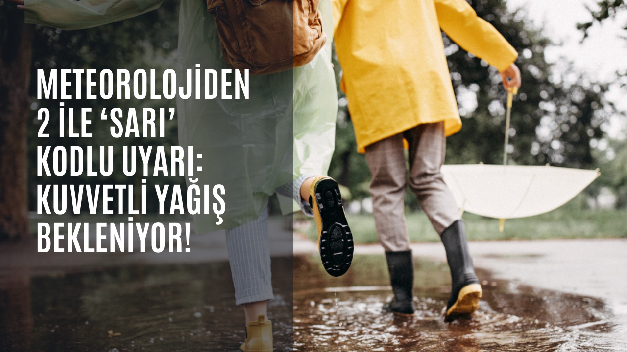 Meteorolojiden 2 ile ‘sarı’ kodlu uyarı: Kuvvetli yağış bekleniyor!