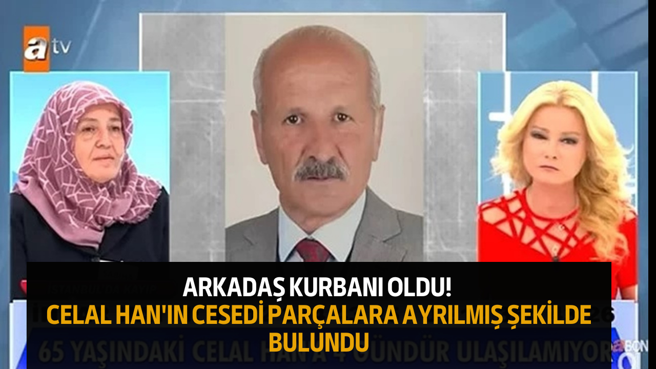 Arkadaş kurbanı oldu! Celal Han'ın cesedi parçalara ayrılmış şekilde bulundu