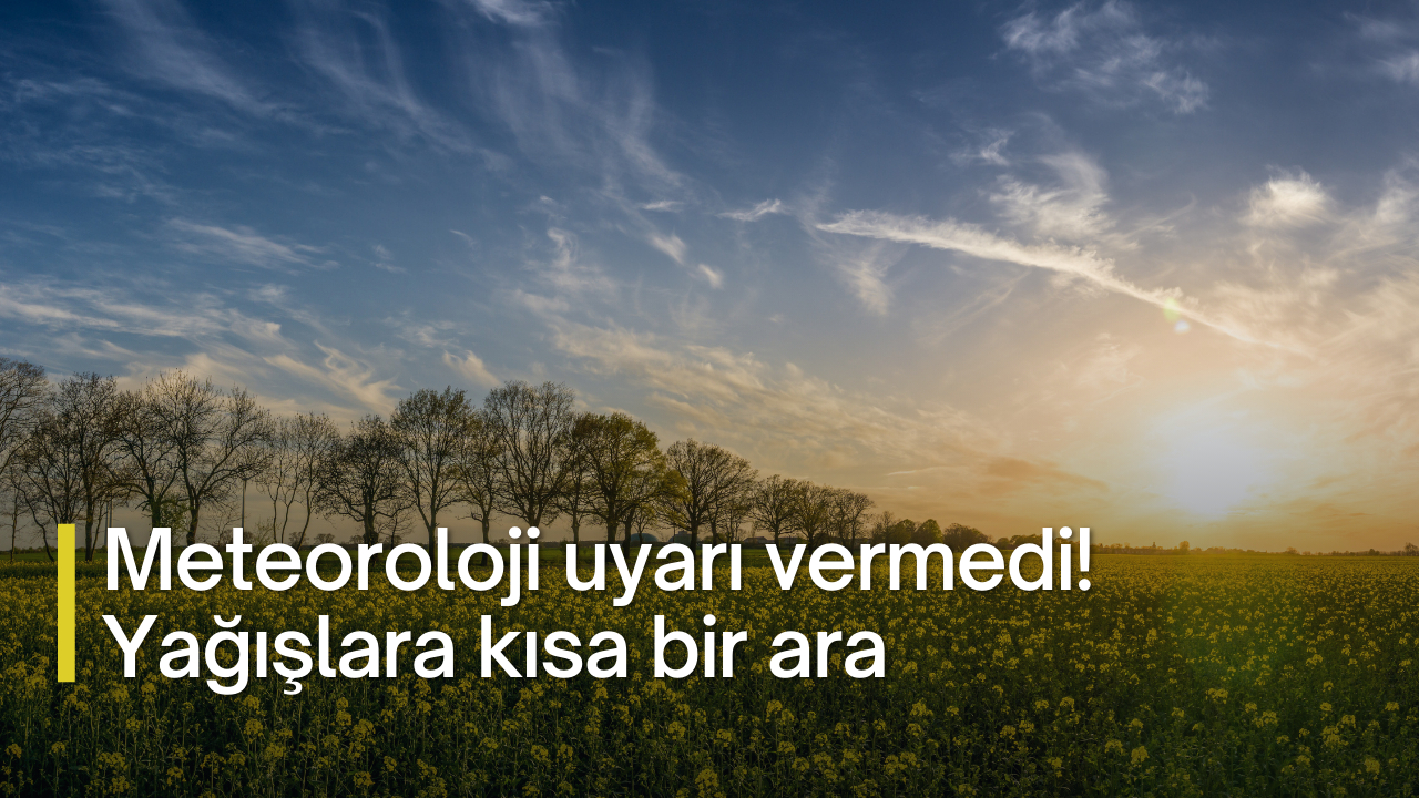 Meteoroloji uyarı vermedi! Yağışlara kısa bir ara