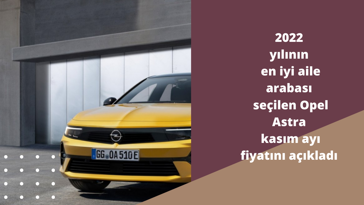 2022 yılının en iyi aile arabası seçilen Opel Astra kasım ayı fiyatını açıkladı