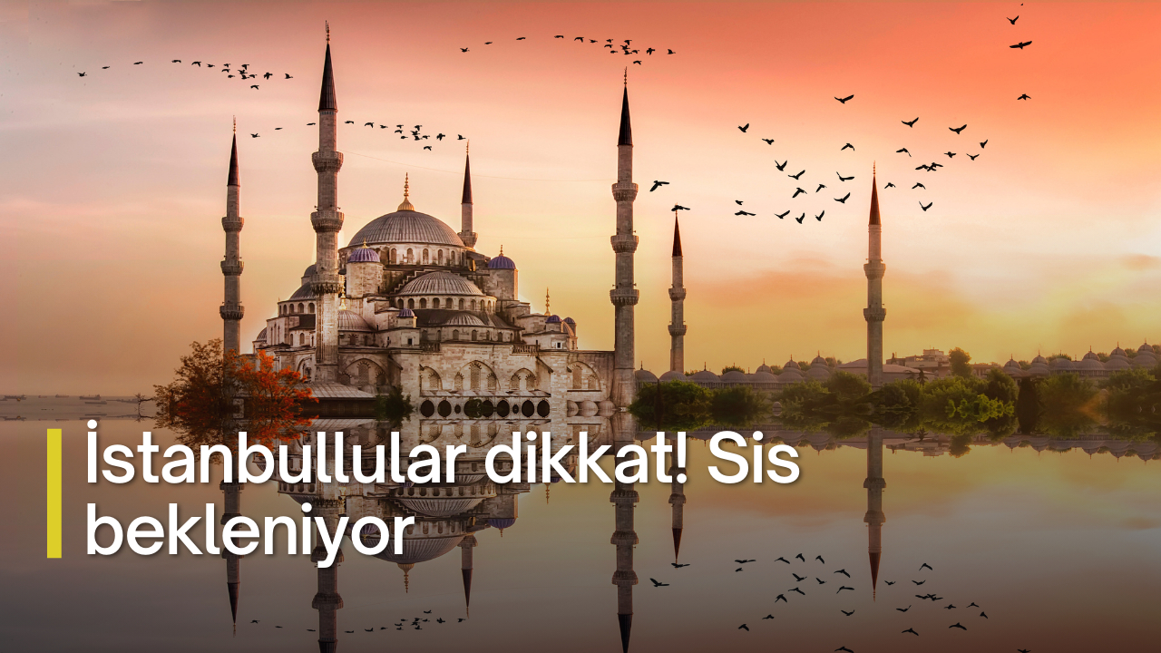 İstanbullular dikkat! Sis bekleniyor