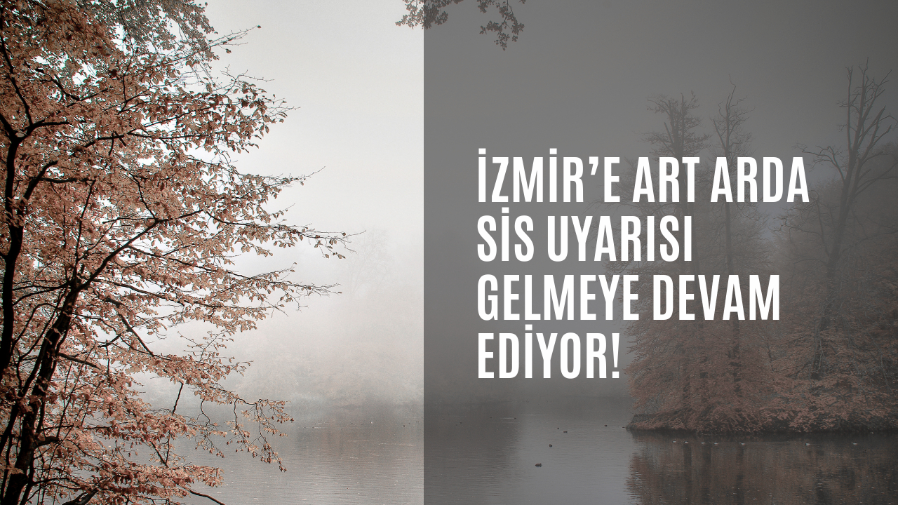 İzmir’e art arda sis uyarısı gelmeye devam ediyor!