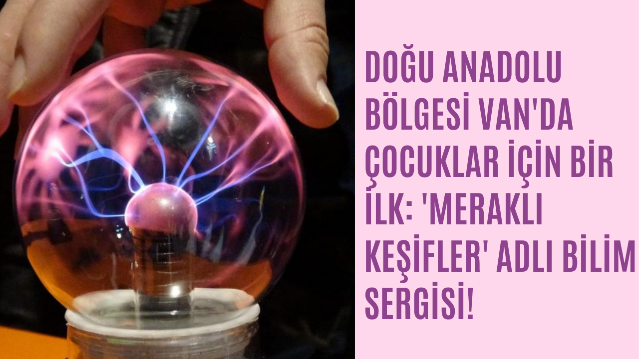 Van'da çocuklar için bir ilk: 'Meraklı Keşifler' adlı bilim sergisi!