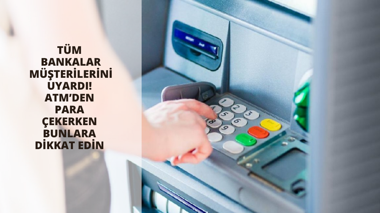 Tüm bankalar müşterilerini uyardı! ATM’den para çekerken bunlara dikkat edin