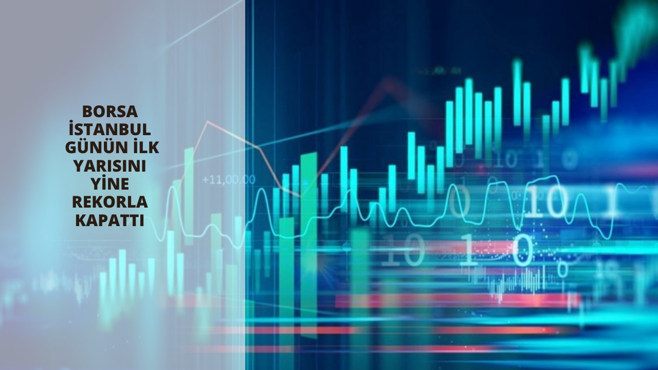 Borsa İstanbul günün ilk yarısını yine rekorla kapattı
