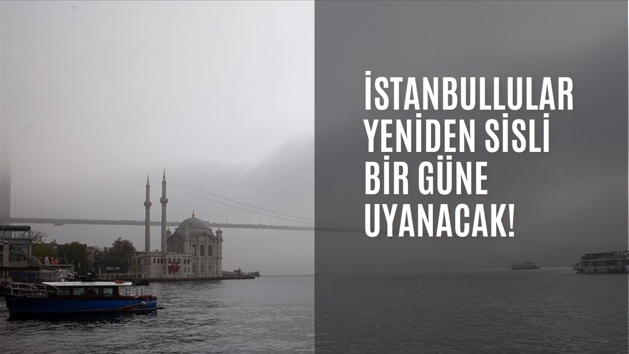 İstanbullular yeniden sisli bir güne uyanacak!