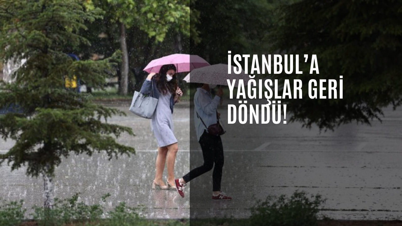 İstanbul’a yağışlar geri döndü!