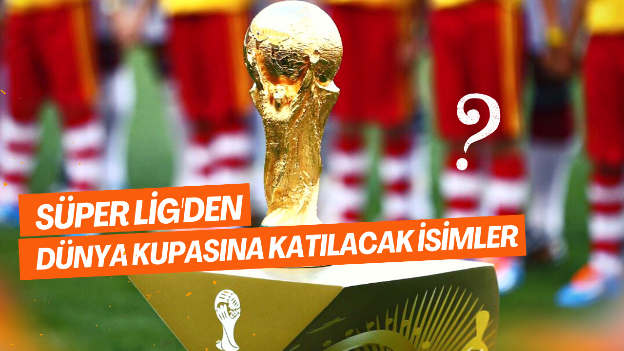 Süper Lig'den Dünya Kupasına katılacak isimler