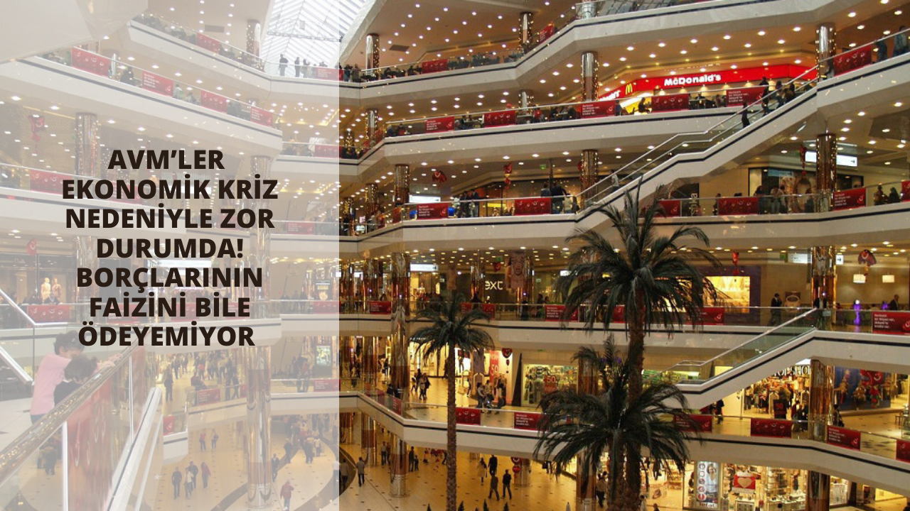 AVM’ler ekonomik kriz nedeniyle zor durumda! Borçlarının faizini bile ödeyemiyor