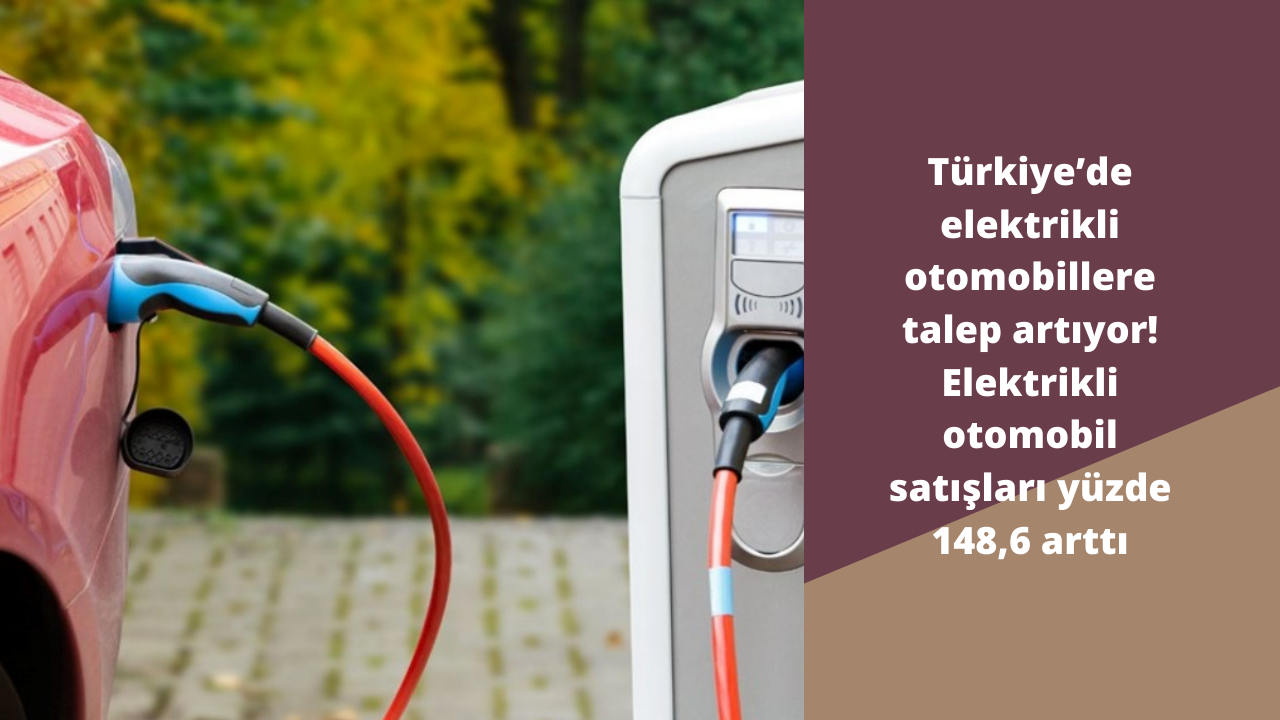 Türkiye’de elektrikli otomobillere talep artıyor! Elektrikli otomobil satışları yüzde 148,6 arttı
