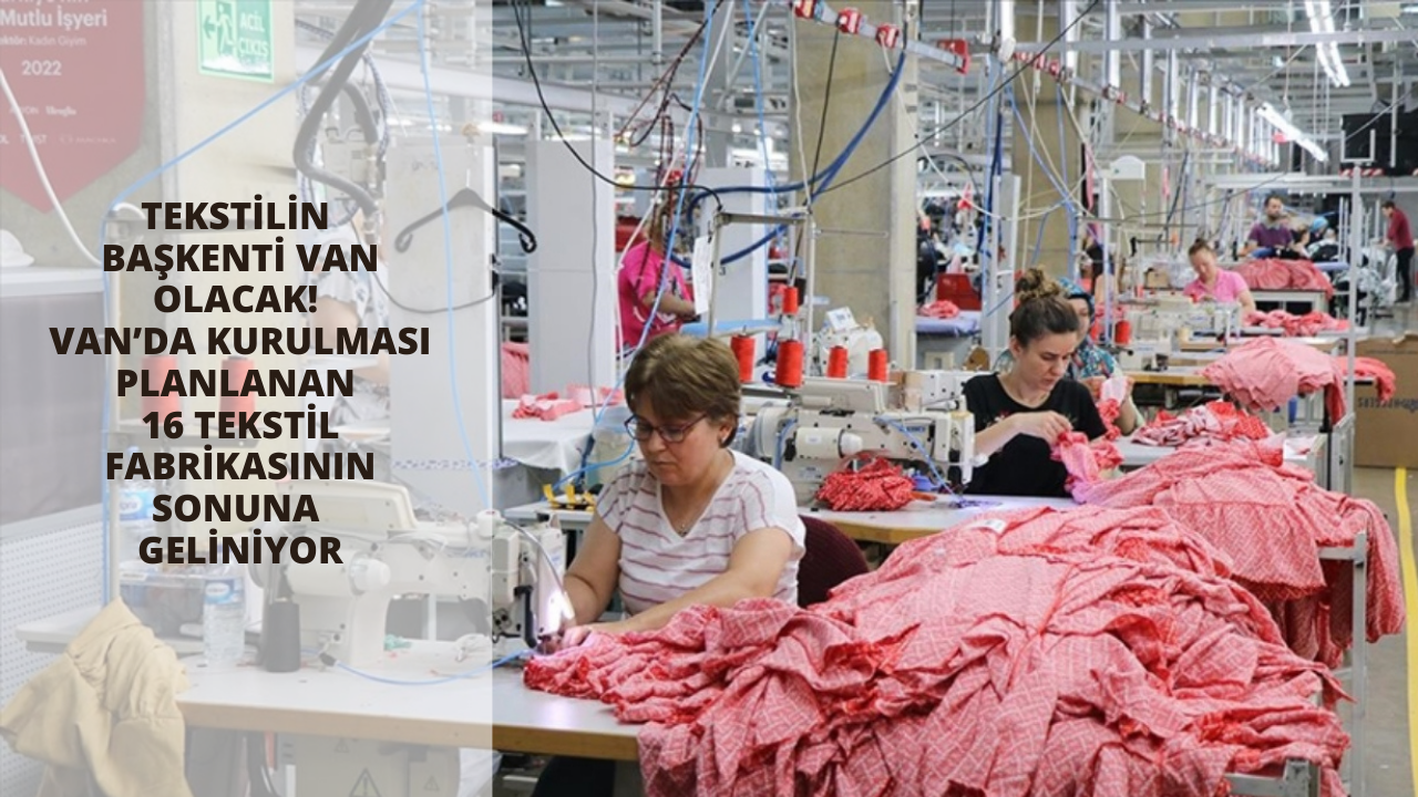 Tekstilin başkenti Van olacak! Van’da kurulması planlanan 16 tekstil fabrikasının sonuna geliniyor
