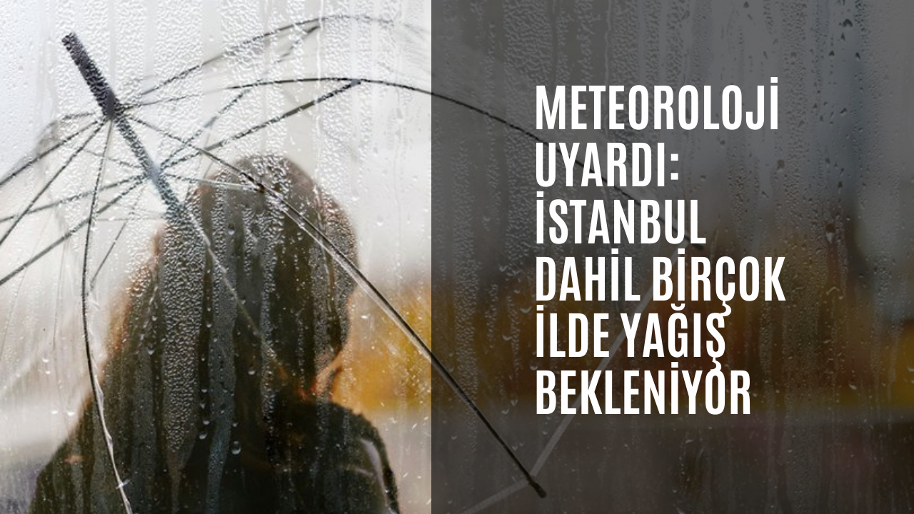 Meteorolojiden 2 ile sarı kodlu uyarı! İstanbul dahil birçok ilde yağış bekleniyor
