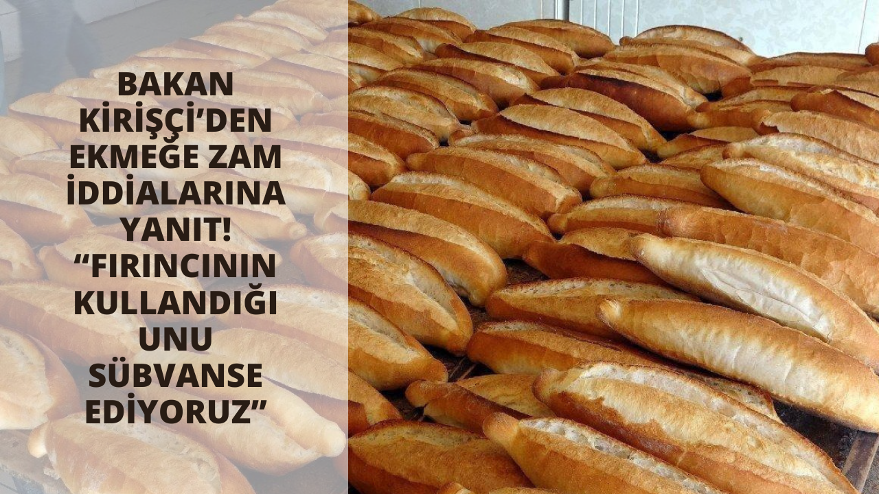 Bakan Kirişçi’den ekmeğe zam iddialarına yanıt! “Fırıncının kullandığı unu sübvanse ediyoruz”