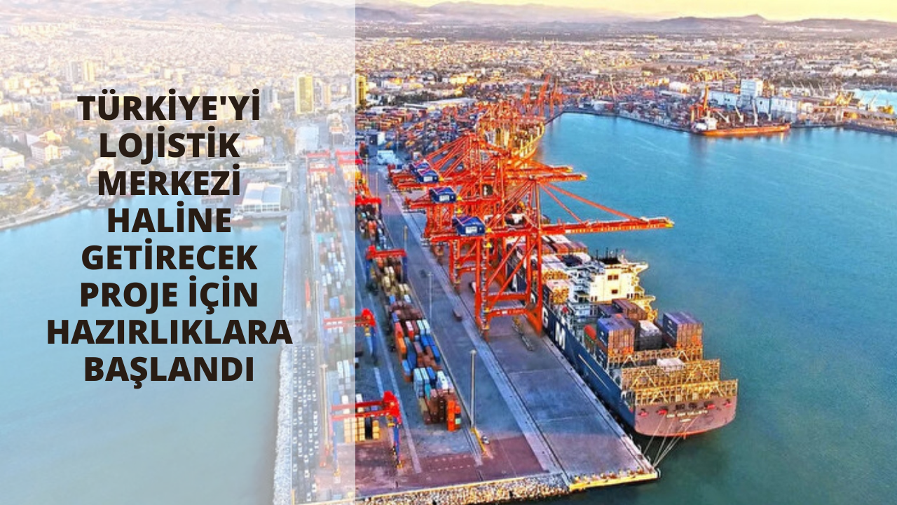 Türkiye'yi lojistik merkezi haline getirecek proje için hazırlıklara başlandı