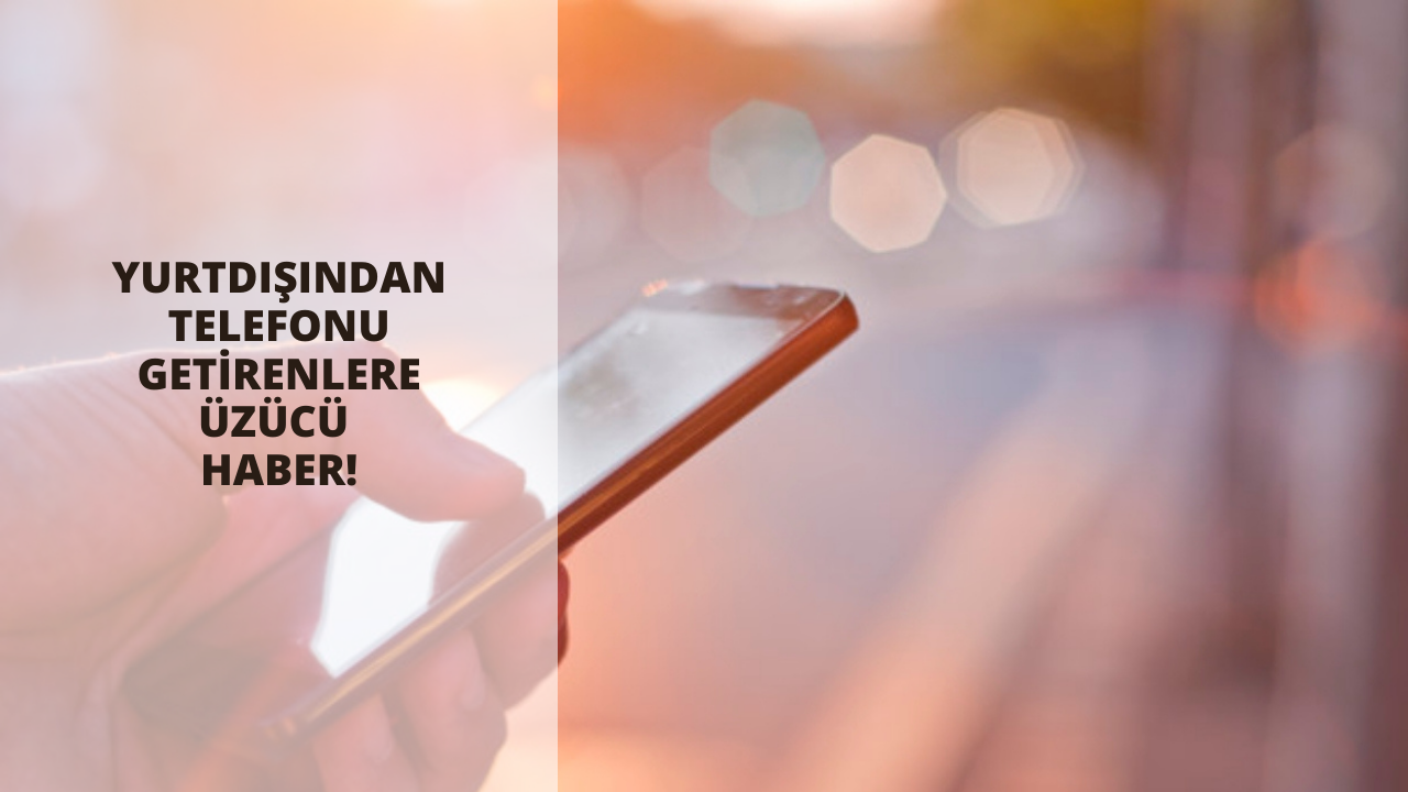 Yurtdışından telefonu getirenlere üzücü haber! Kayıt açtırma bedeli ile telefonların fiyatı katbekat artacak