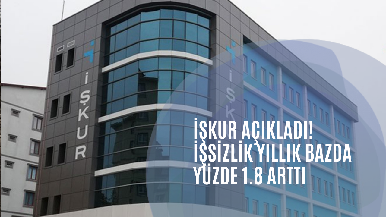 İŞKUR Açıkladı! İşsizlik yıllık bazda yüzde 1.8 arttı