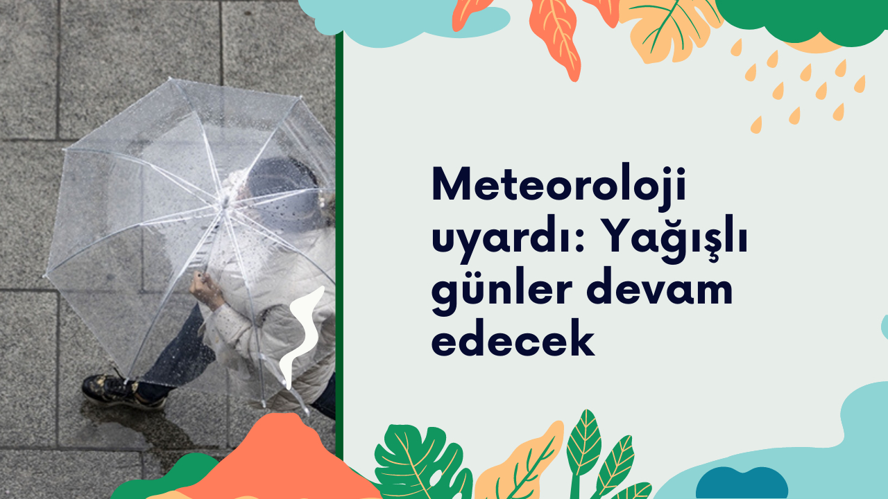 Meteoroloji uyardı: Yağışlı günler devam edecek