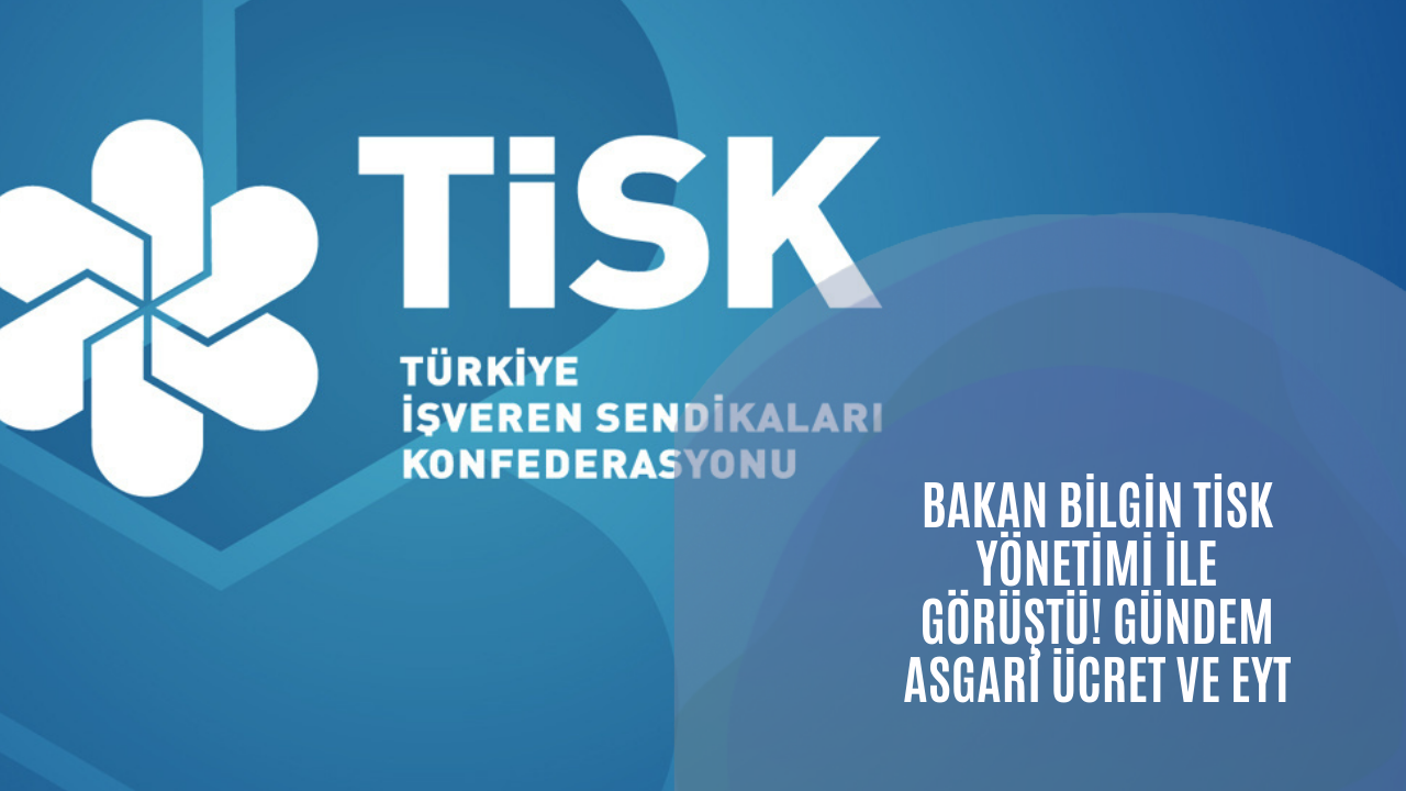 Bakan Bilgin TİSK yönetimi ile görüştü! Gündem asgari ücret ve EYT