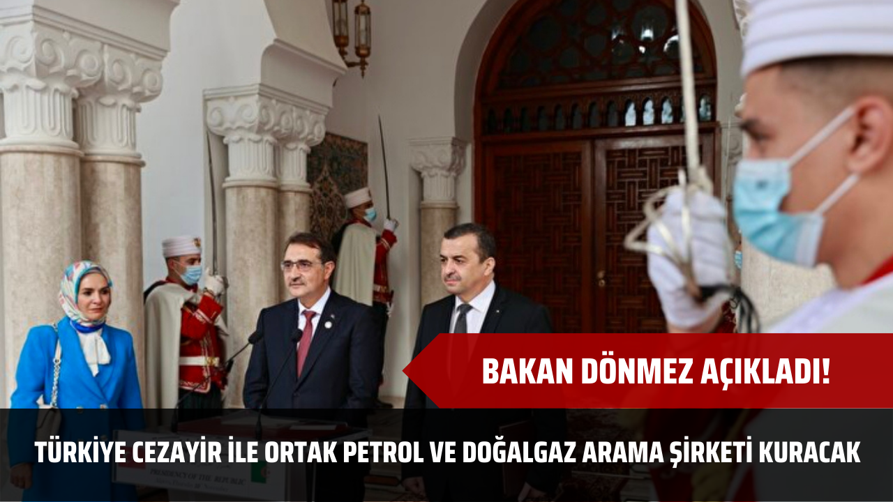 Bakan Dönmez açıkladı! Türkiye Cezayir ile ortak petrol ve doğalgaz arama şirketi kuracak
