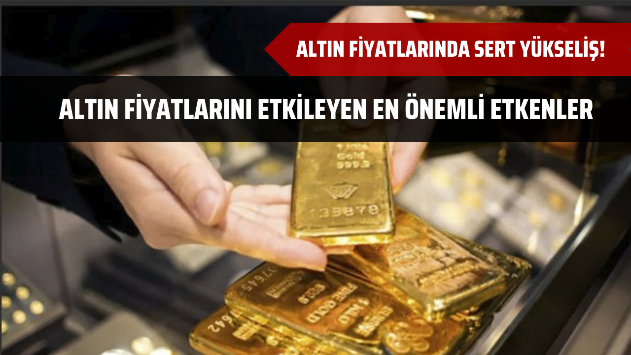Altın fiyatlarında sert yükseliş! Altın fiyatlarını etkileyen en önemli etkenler